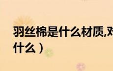 羽丝棉是什么材质,对身体有害吗（羽丝棉是什么）