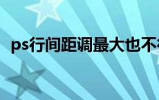 ps行间距调最大也不行（ps行间距怎么调）