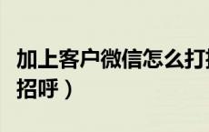 加上客户微信怎么打招呼（微信加客户怎么打招呼）