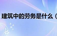 建筑中的劳务是什么（建筑劳务是什么意思）