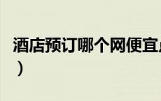 酒店预订哪个网便宜点（酒店预订哪个网便宜）