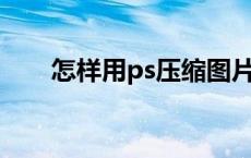 怎样用ps压缩图片但是不改变清晰度