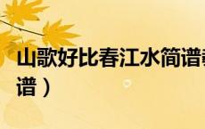 山歌好比春江水简谱教唱（山歌好比春江水简谱）