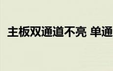 主板双通道不亮 单通道可以（主板双通道）