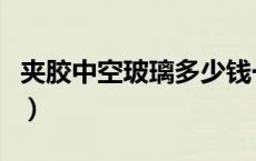 夹胶中空玻璃多少钱一平方米（夹胶中空玻璃）