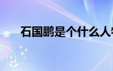 石国鹏是个什么人物（石国鹏被处理）