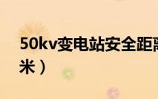 50kv变电站安全距离（变电站安全距离300米）