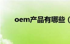 oem产品有哪些（oem软件有哪些）