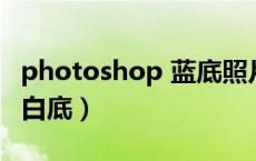 photoshop 蓝底照片变白底（ps蓝底照片变白底）