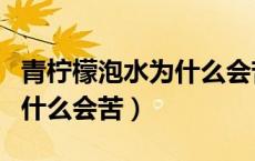 青柠檬泡水为什么会苦能喝吗（青柠檬泡水为什么会苦）