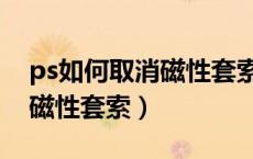 ps如何取消磁性套索工具状态（ps如何取消磁性套索）