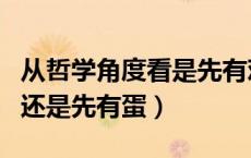 从哲学角度看是先有鸡还是先有蛋（是先有鸡还是先有蛋）