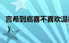 言希到底喜不喜欢温衡（言希到底爱不爱温衡）
