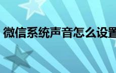 微信系统声音怎么设置（系统声音怎么设置）