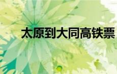 太原到大同高铁票（太原到大同高铁）