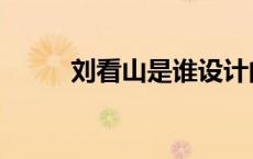 刘看山是谁设计的（刘看山是谁）