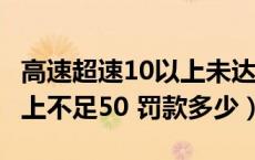 高速超速10以上未达20罚款（高速超速20 以上不足50 罚款多少）