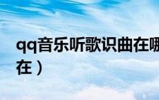 qq音乐听歌识曲在哪下载（qq音乐听歌识曲在）