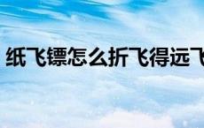 纸飞镖怎么折飞得远飞得久（纸飞镖怎么折）