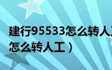 建行95533怎么转人工服务电话（建行95533怎么转人工）