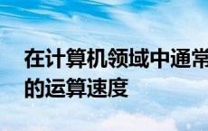 在计算机领域中通常用mips来描述:a计算机的运算速度