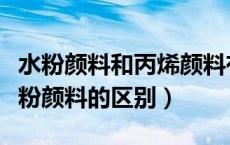水粉颜料和丙烯颜料有区别吗（丙烯颜料和水粉颜料的区别）