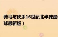 骑马与砍杀16世纪北半球最强步兵（骑马与砍杀16世纪北半球最新版）