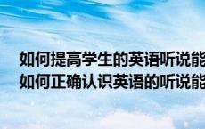 如何提高学生的英语听说能力 用英语回答（在外语学习中 如何正确认识英语的听说能力 如何有效实现）