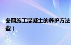 冬期施工混凝土的养护方法（冬季施工混凝土养护方法有哪些）