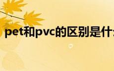 pet和pvc的区别是什么（pet和pvc的区别）