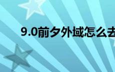 9.0前夕外域怎么去（8 0怎么去外域）