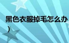 黑色衣服掉毛怎么办（黑色衣服掉毛怎么处理）