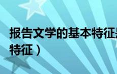 报告文学的基本特征是抒情（报告文学的基本特征）