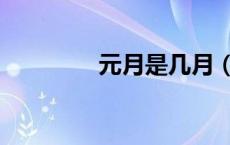 元月是几月（元月是几月）
