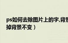 ps如何去除图片上的字,背景不变（ps怎么把图片上的字去掉背景不变）