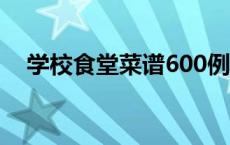 学校食堂菜谱600例（食堂菜谱1000例）