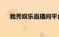 我秀娱乐直播间平台（56我秀直播间）
