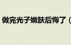 做完光子嫩肤后悔了（做光子嫩肤会反弹吗）