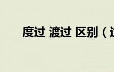 度过 渡过 区别（过度和过渡的区别）