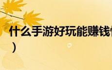 什么手游好玩能赚钱快（什么手游好玩能赚钱）