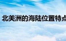 北美洲的海陆位置特点（北美洲的海陆位置）