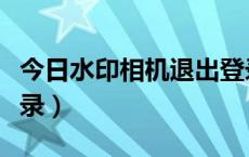 今日水印相机退出登录（今日水印相机电脑登录）