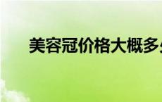 美容冠价格大概多少钱一颗（美容冠）