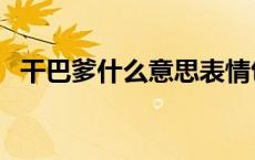 干巴爹什么意思表情包（干巴爹什么意思）