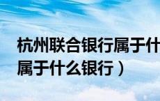 杭州联合银行属于什么银行?（杭州联合银行属于什么银行）