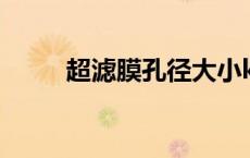 超滤膜孔径大小kd（超滤膜孔径）