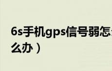 6s手机gps信号弱怎么办（手机gps信号弱怎么办）