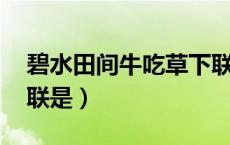 碧水田间牛吃草下联（碧野田间牛得草 得下联是）