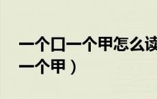 一个口一个甲怎么读,一个口一个甫（一个口一个甲）