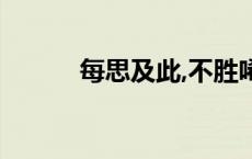 每思及此,不胜唏嘘（不胜唏嘘）